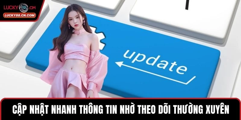 Cập nhật nhanh thông tin nhờ theo dõi thường xuyên