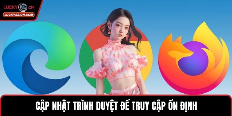 Cập nhật trình duyệt để truy cập ổn định