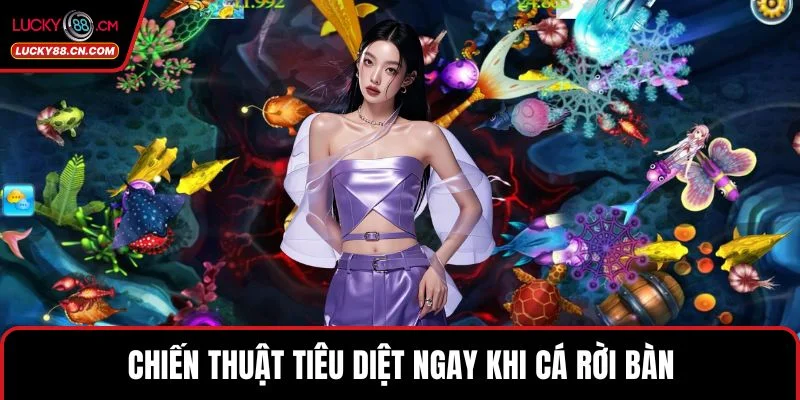 Bắn Cá LUCKY88 - Khám Phá Sảnh Game 3D Đẳng Cấp Nhất 5 Chiến thuật tiêu diệt ngay khi cá rời bàn