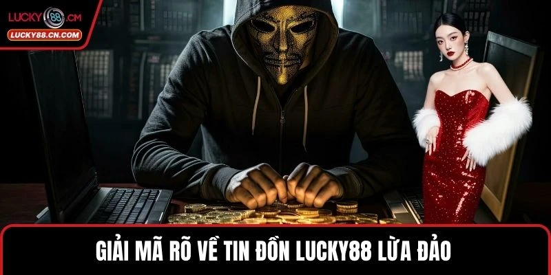 Giải mã rõ về tin đồn LUCKY88 lừa đảo 