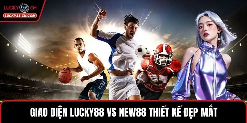 Giao diện LUCKY88 vs new88 thiết kế đẹp mắt