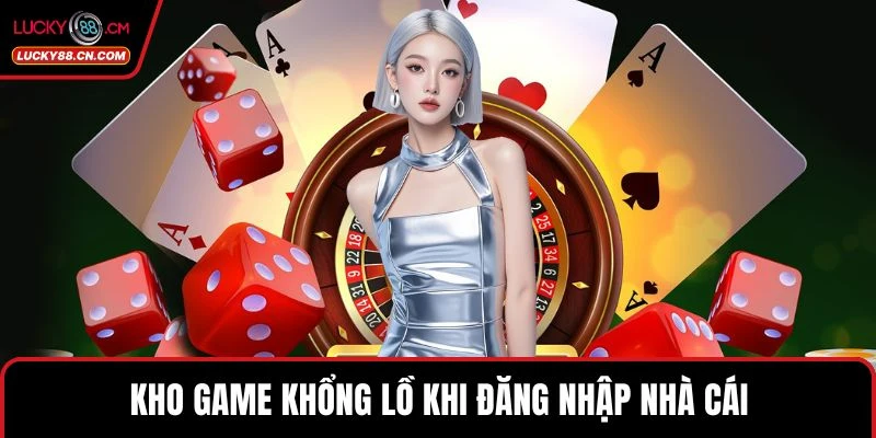Kho game khổng lồ khi đăng nhập nhà cái