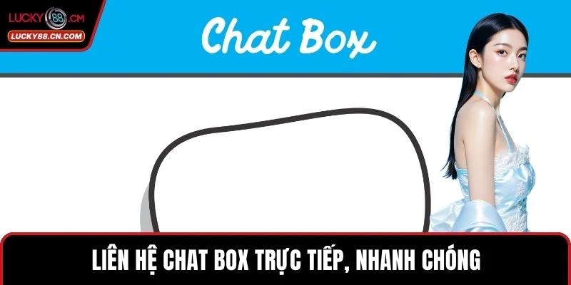 Liên hệ chat box trực tiếp, nhanh chóng