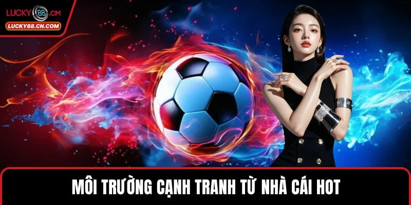 Môi trường cạnh tranh từ nhà cái hot