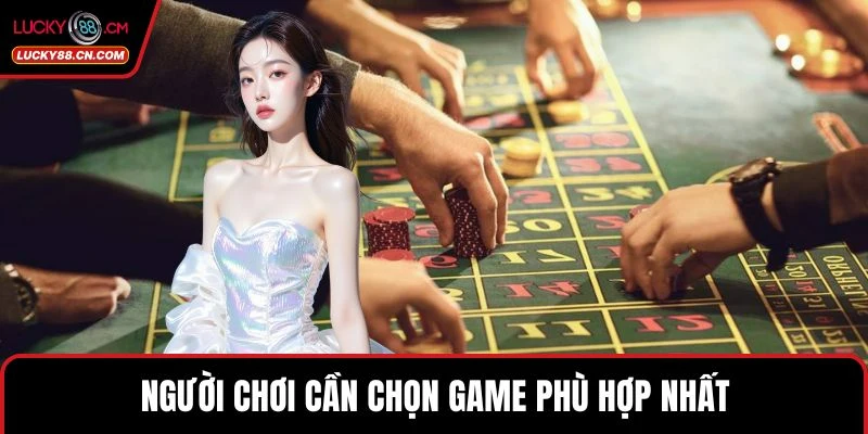 Người chơi cần chọn game phù hợp nhất