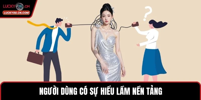 Người dùng có sự hiểu lầm nền tảng