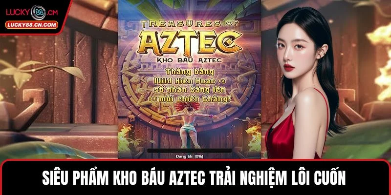 Game Slot LUCKY88 - Chinh Phục Sảnh Nổ Hũ Trực Tuyến Uy Tín 3 Siêu phẩm Kho báu Aztec trải nghiệm lôi cuốn