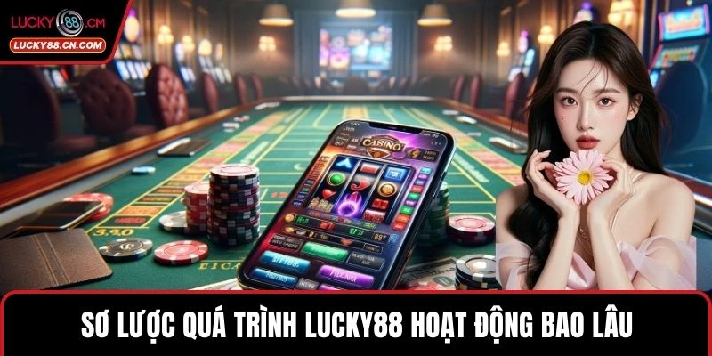 Sơ lược quá trình LUCKY88 hoạt động bao lâu