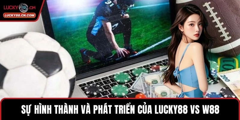 LUCKY88 Vs W88 - So Sánh Hai Thương Hiệu Cá Độ Hàng Đầu 2 Sự hình thành và phát triển của LUCKY88 vs w88