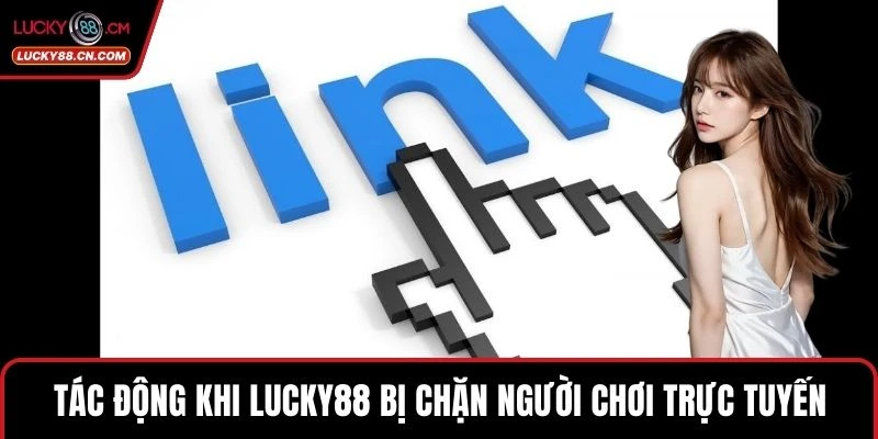 Tác động khi LUCKY88 bị chặn người chơi trực tuyến