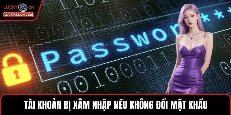 Tài khoản bị xâm nhập nếu không đổi mật khẩu