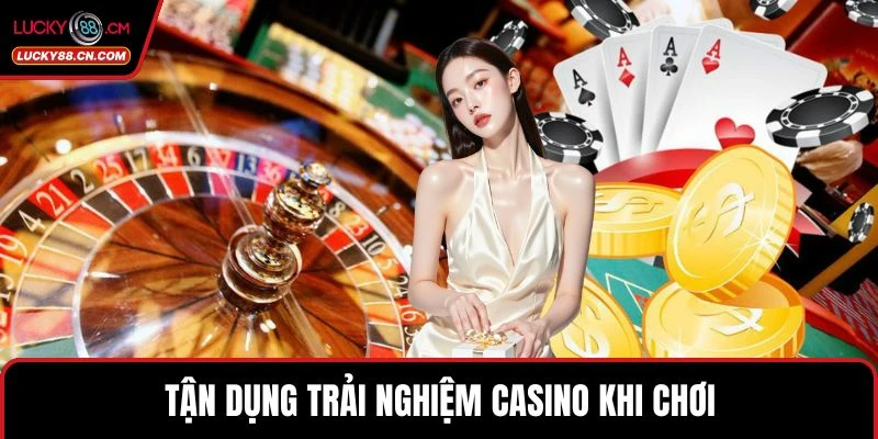 Tận dụng trải nghiệm casino khi chơi 