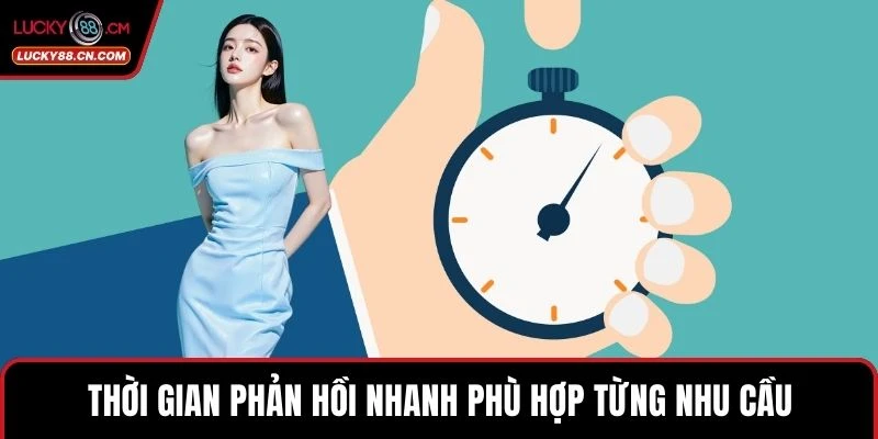 Thời gian phản hồi nhanh phù hợp từng nhu cầu