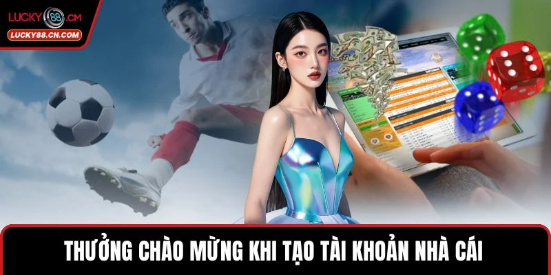 Thưởng chào mừng khi tạo tài khoản nhà cái 