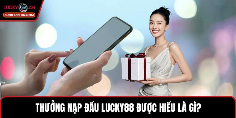 Thưởng nạp đầu LUCKY88 được hiểu là gì?