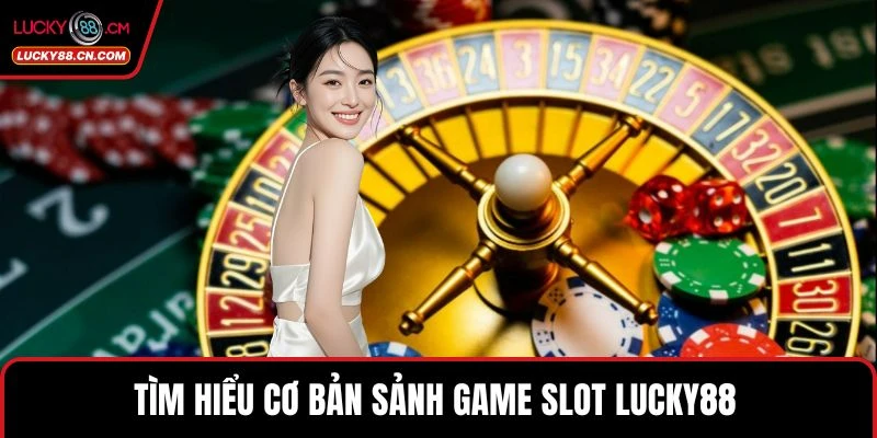 Game Slot LUCKY88 - Chinh Phục Sảnh Nổ Hũ Trực Tuyến Uy Tín 2 Tìm hiểu cơ bản sảnh Game slot LUCKY88