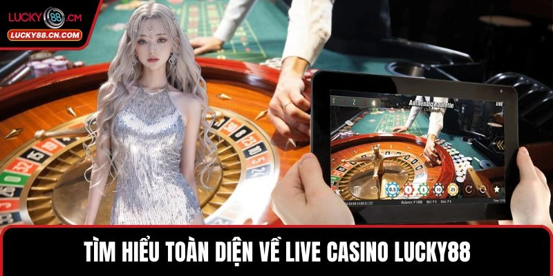 Live Casino LUCKY88 – Trải nghiệm cá cược đỉnh cao 2 Tìm hiểu toàn diện về live Casino LUCKY88